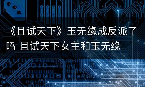《且试天下》玉无缘成反派了吗 且试天下女主和玉无缘