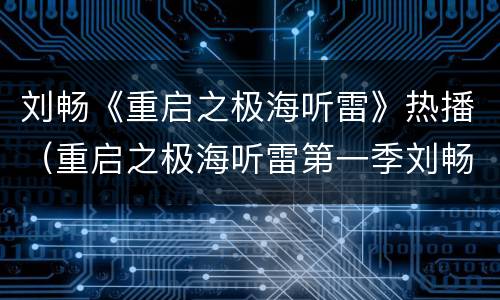 刘畅《重启之极海听雷》热播（重启之极海听雷第一季刘畅）