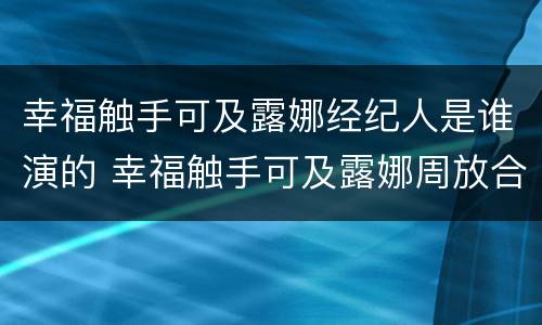 幸福触手可及露娜经纪人是谁演的 幸福触手可及露娜周放合作