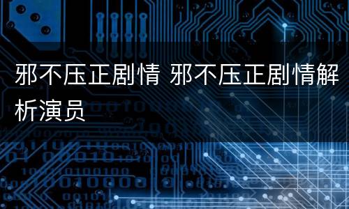 邪不压正剧情 邪不压正剧情解析演员
