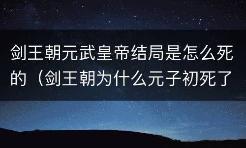 剑王朝元武皇帝结局是怎么死的（剑王朝为什么元子初死了）