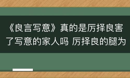 《良言写意》真的是厉择良害了写意的家人吗 厉择良的腿为什么残疾