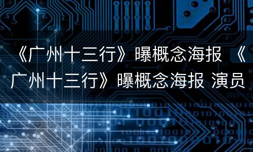 《广州十三行》曝概念海报 《广州十三行》曝概念海报 演员阵容引人期待