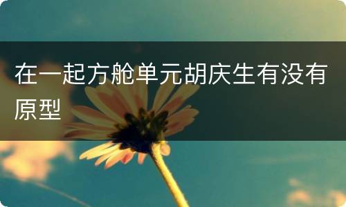 在一起方舱单元胡庆生有没有原型