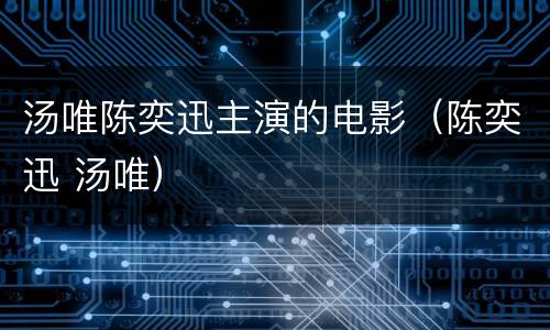 汤唯陈奕迅主演的电影（陈奕迅 汤唯）