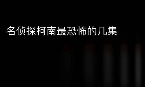 名侦探柯南最恐怖的几集