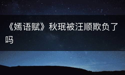 《嫣语赋》秋珉被汪顺欺负了吗