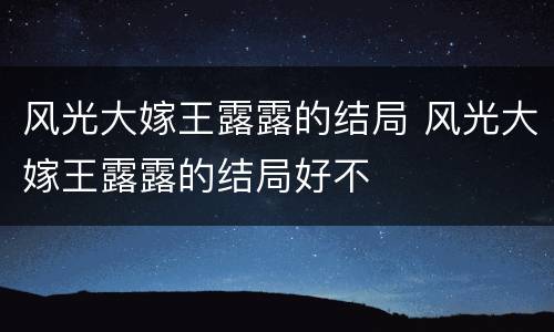 风光大嫁王露露的结局 风光大嫁王露露的结局好不