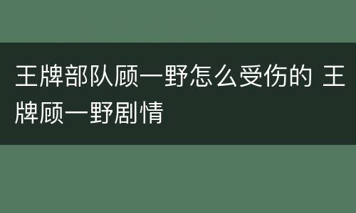 王牌部队顾一野怎么受伤的 王牌顾一野剧情
