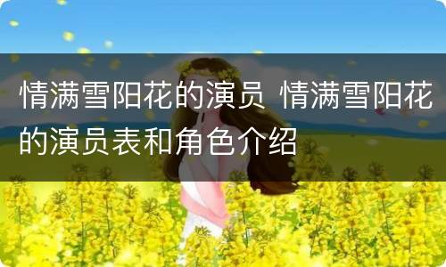 情满雪阳花的演员 情满雪阳花的演员表和角色介绍