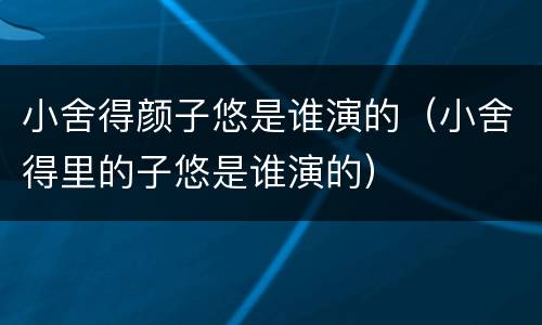 小舍得颜子悠是谁演的（小舍得里的子悠是谁演的）