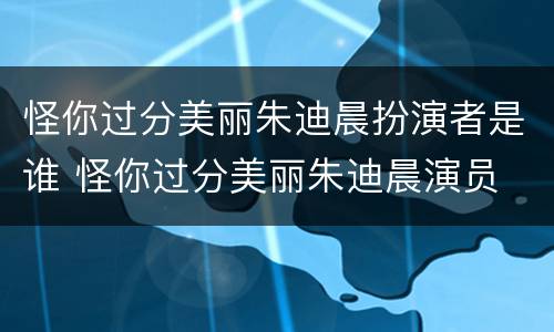 怪你过分美丽朱迪晨扮演者是谁 怪你过分美丽朱迪晨演员