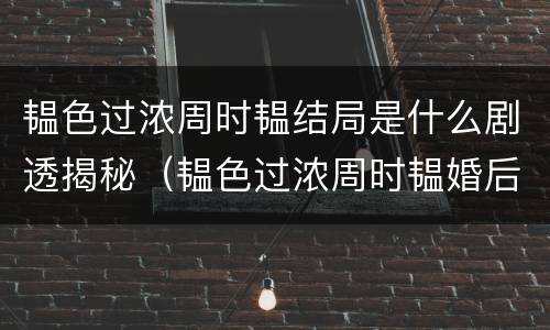 韫色过浓周时韫结局是什么剧透揭秘（韫色过浓周时韫婚后续写）
