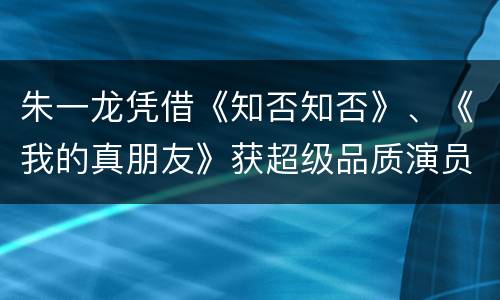 朱一龙凭借《知否知否》、《我的真朋友》获超级品质演员奖
