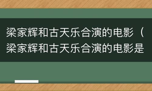 梁家辉和古天乐合演的电影（梁家辉和古天乐合演的电影是什么）
