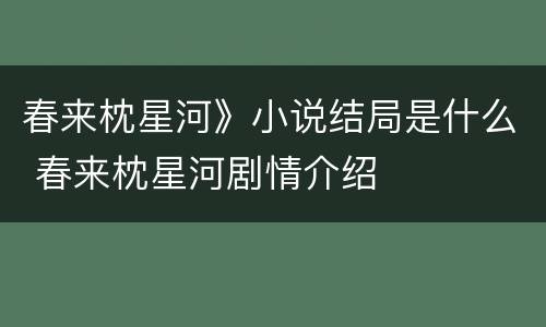春来枕星河》小说结局是什么 春来枕星河剧情介绍