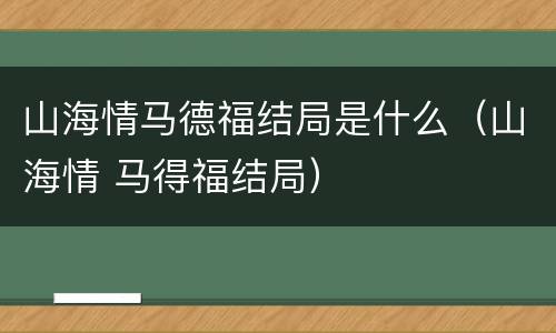 山海情马德福结局是什么（山海情 马得福结局）