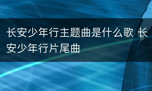 长安少年行主题曲是什么歌 长安少年行片尾曲
