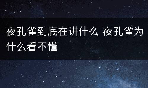 夜孔雀到底在讲什么 夜孔雀为什么看不懂