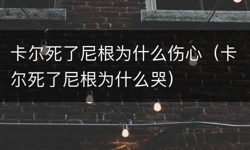 卡尔死了尼根为什么伤心（卡尔死了尼根为什么哭）