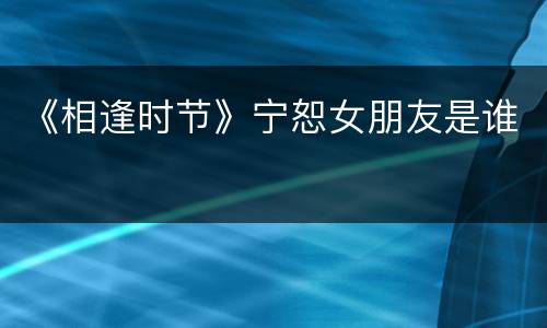 《相逢时节》宁恕女朋友是谁