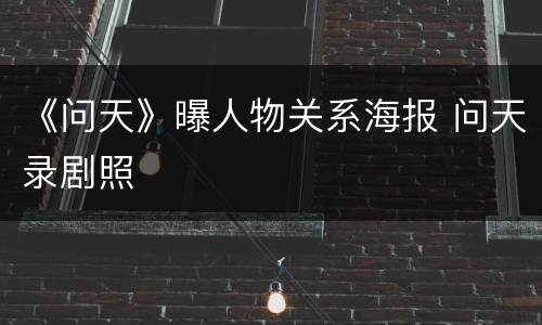 《问天》曝人物关系海报 问天录剧照