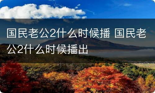 国民老公2什么时候播 国民老公2什么时候播出