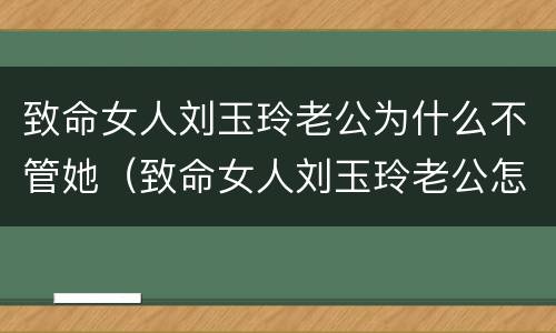 致命女人刘玉玲老公为什么不管她（致命女人刘玉玲老公怎么了）