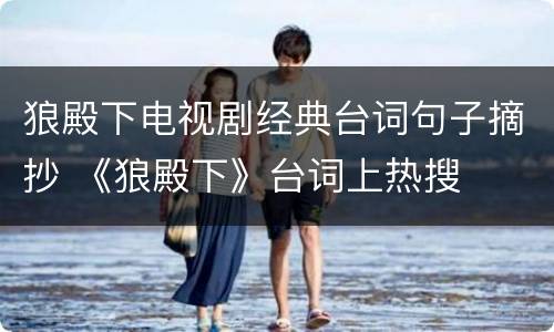 狼殿下电视剧经典台词句子摘抄 《狼殿下》台词上热搜