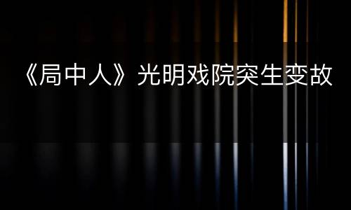 《局中人》光明戏院突生变故