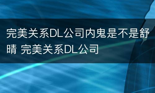 完美关系DL公司内鬼是不是舒晴 完美关系DL公司