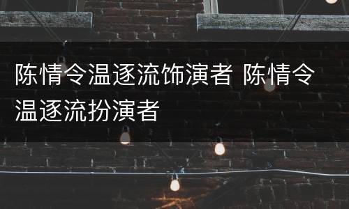 陈情令温逐流饰演者 陈情令 温逐流扮演者