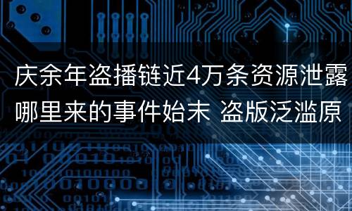 庆余年盗播链近4万条资源泄露哪里来的事件始末 盗版泛滥原因