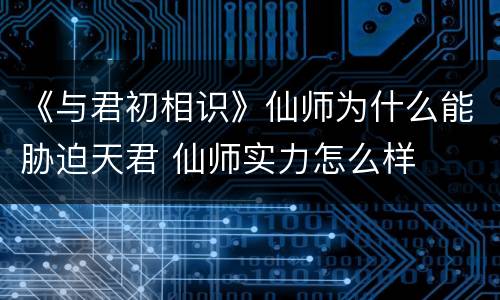 《与君初相识》仙师为什么能胁迫天君 仙师实力怎么样