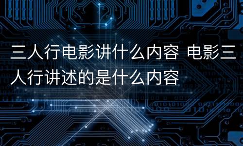 三人行电影讲什么内容 电影三人行讲述的是什么内容