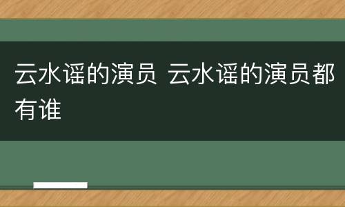 云水谣的演员 云水谣的演员都有谁