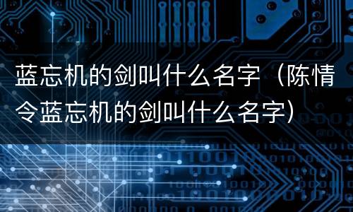 蓝忘机的剑叫什么名字（陈情令蓝忘机的剑叫什么名字）