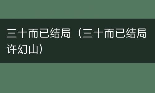 三十而已结局（三十而已结局许幻山）