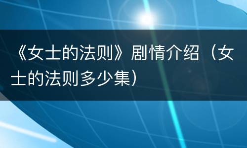 《女士的法则》剧情介绍（女士的法则多少集）