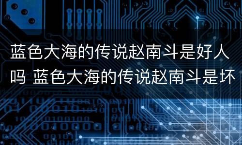 蓝色大海的传说赵南斗是好人吗 蓝色大海的传说赵南斗是坏人吗
