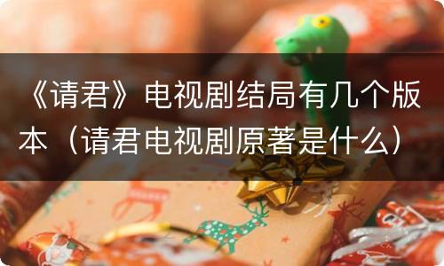《请君》电视剧结局有几个版本（请君电视剧原著是什么）