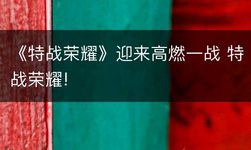 《特战荣耀》迎来高燃一战 特战荣耀!