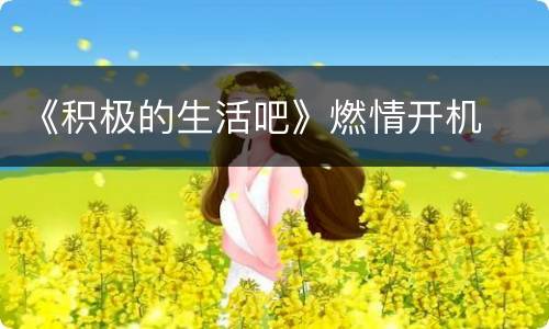 《积极的生活吧》燃情开机
