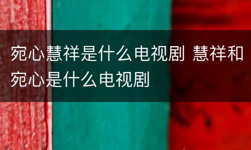 宛心慧祥是什么电视剧 慧祥和宛心是什么电视剧