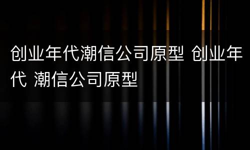 创业年代潮信公司原型 创业年代 潮信公司原型