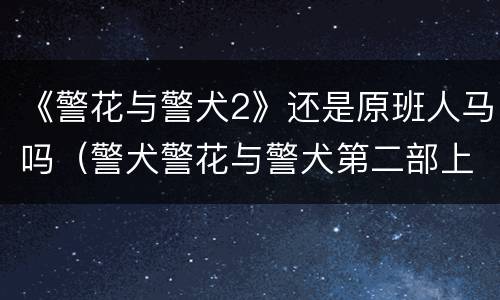 《警花与警犬2》还是原班人马吗（警犬警花与警犬第二部上线了没?）