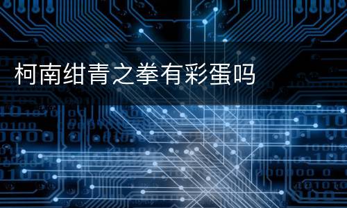 柯南绀青之拳有彩蛋吗