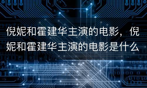 倪妮和霍建华主演的电影，倪妮和霍建华主演的电影是什么