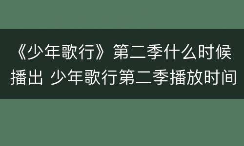 《少年歌行》第二季什么时候播出 少年歌行第二季播放时间