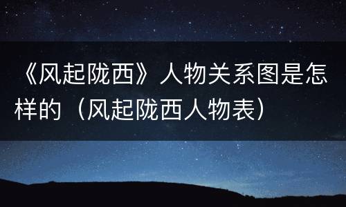 《风起陇西》人物关系图是怎样的（风起陇西人物表）